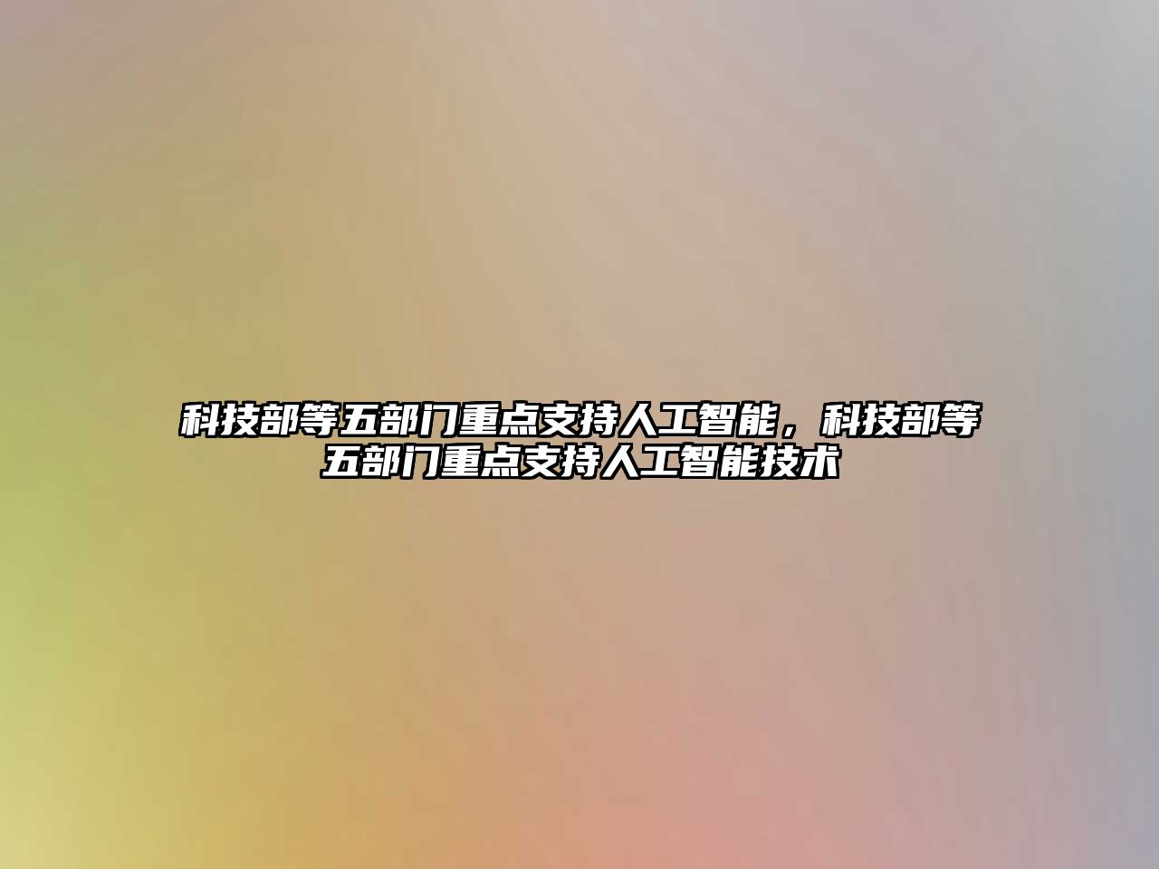 科技部等五部門重點(diǎn)支持人工智能，科技部等五部門重點(diǎn)支持人工智能技術(shù)