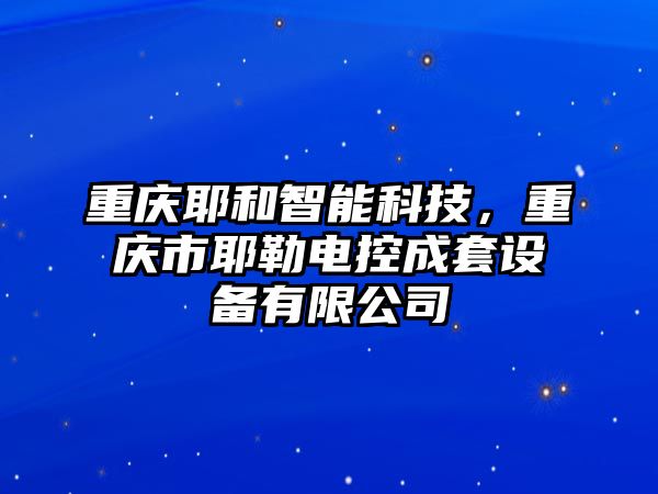 重慶耶和智能科技，重慶市耶勒電控成套設(shè)備有限公司