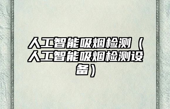 人工智能吸煙檢測(人工智能吸煙檢測設(shè)備)