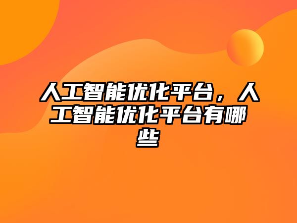 人工智能優(yōu)化平臺(tái)，人工智能優(yōu)化平臺(tái)有哪些