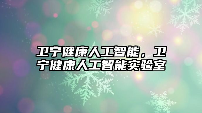 衛(wèi)寧健康人工智能，衛(wèi)寧健康人工智能實(shí)驗(yàn)室