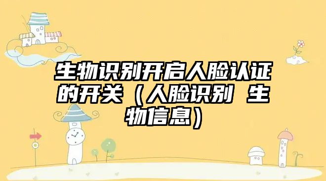 生物識(shí)別開啟人臉認(rèn)證的開關(guān)（人臉識(shí)別 生物信息）
