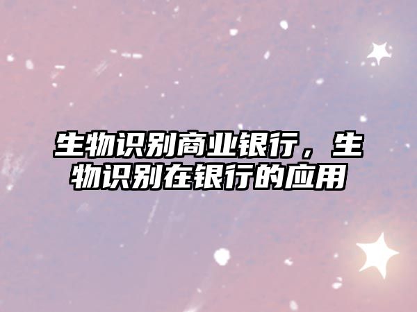 生物識(shí)別商業(yè)銀行，生物識(shí)別在銀行的應(yīng)用