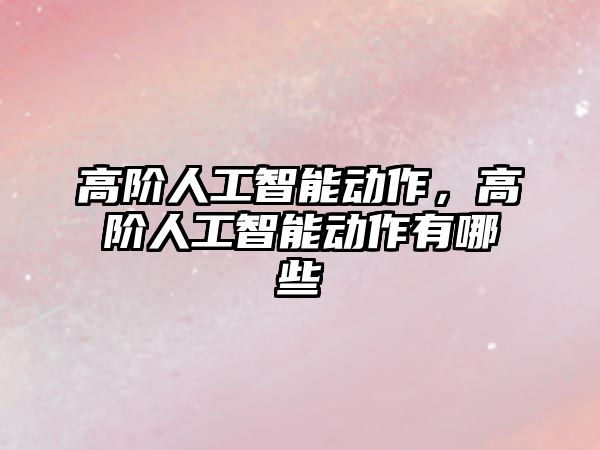 高階人工智能動(dòng)作，高階人工智能動(dòng)作有哪些