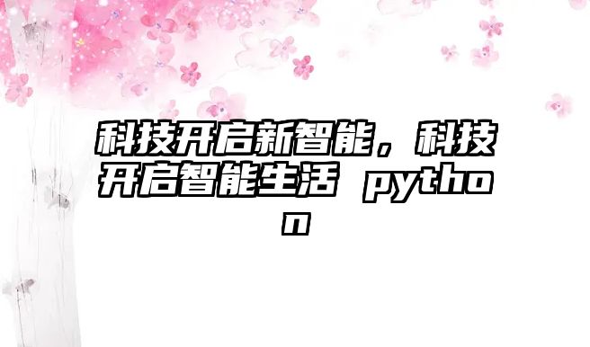 科技開(kāi)啟新智能,科技開(kāi)啟智能生活 python
