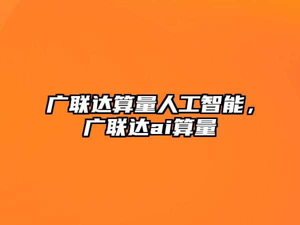 廣聯達算量人工智能，廣聯達ai算量